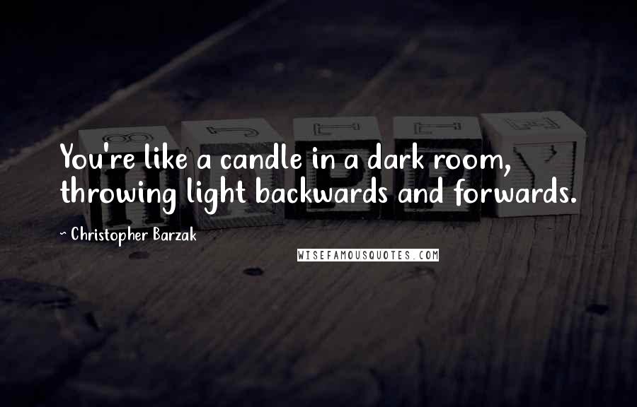 Christopher Barzak Quotes: You're like a candle in a dark room, throwing light backwards and forwards.