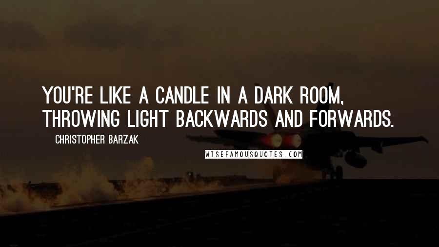 Christopher Barzak Quotes: You're like a candle in a dark room, throwing light backwards and forwards.