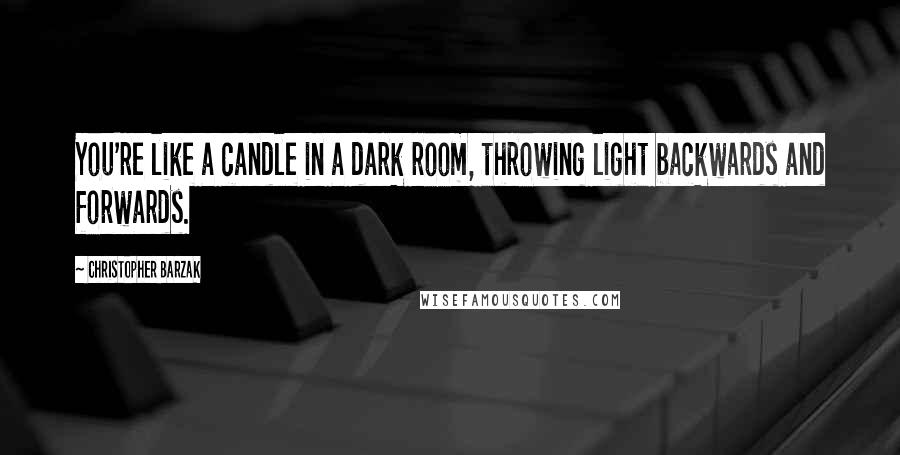 Christopher Barzak Quotes: You're like a candle in a dark room, throwing light backwards and forwards.