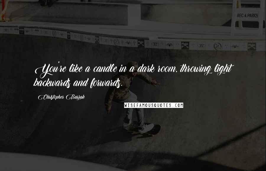 Christopher Barzak Quotes: You're like a candle in a dark room, throwing light backwards and forwards.