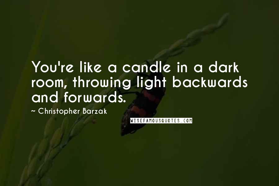 Christopher Barzak Quotes: You're like a candle in a dark room, throwing light backwards and forwards.