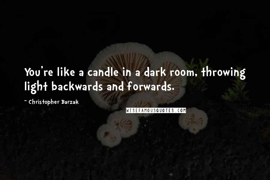 Christopher Barzak Quotes: You're like a candle in a dark room, throwing light backwards and forwards.