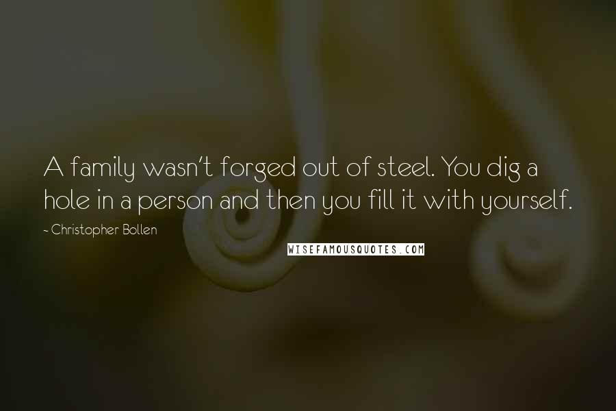 Christopher Bollen Quotes: A family wasn't forged out of steel. You dig a hole in a person and then you fill it with yourself.