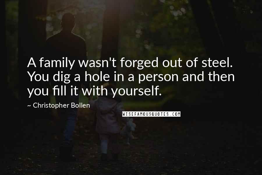 Christopher Bollen Quotes: A family wasn't forged out of steel. You dig a hole in a person and then you fill it with yourself.