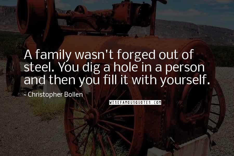 Christopher Bollen Quotes: A family wasn't forged out of steel. You dig a hole in a person and then you fill it with yourself.