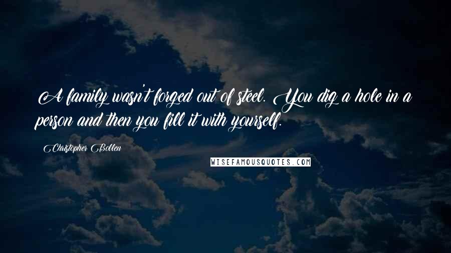 Christopher Bollen Quotes: A family wasn't forged out of steel. You dig a hole in a person and then you fill it with yourself.