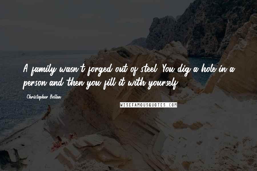 Christopher Bollen Quotes: A family wasn't forged out of steel. You dig a hole in a person and then you fill it with yourself.