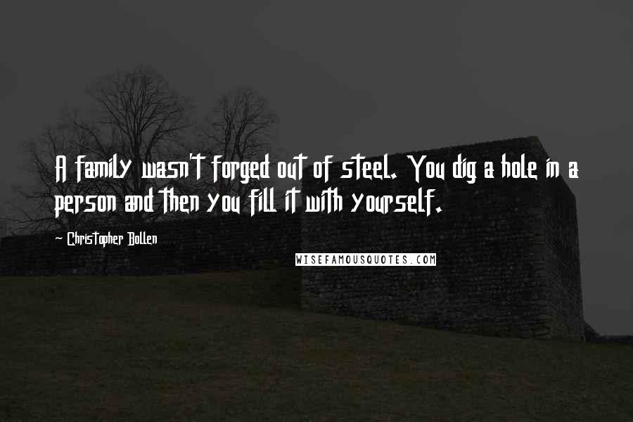 Christopher Bollen Quotes: A family wasn't forged out of steel. You dig a hole in a person and then you fill it with yourself.