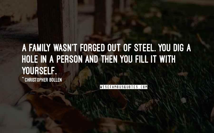 Christopher Bollen Quotes: A family wasn't forged out of steel. You dig a hole in a person and then you fill it with yourself.