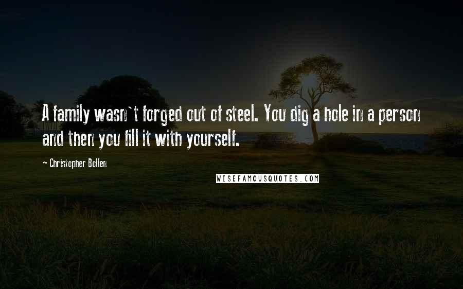 Christopher Bollen Quotes: A family wasn't forged out of steel. You dig a hole in a person and then you fill it with yourself.