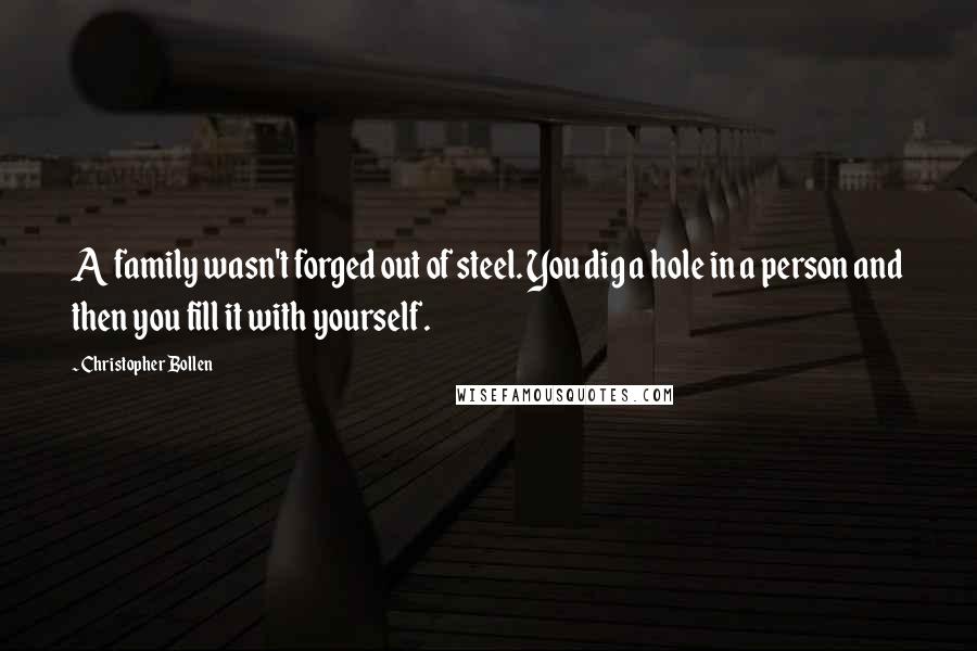 Christopher Bollen Quotes: A family wasn't forged out of steel. You dig a hole in a person and then you fill it with yourself.