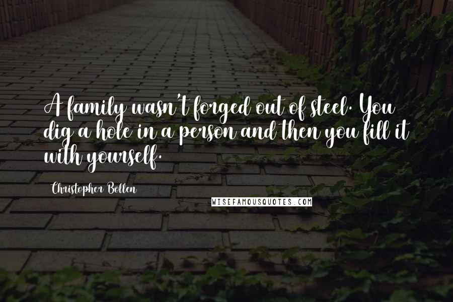 Christopher Bollen Quotes: A family wasn't forged out of steel. You dig a hole in a person and then you fill it with yourself.