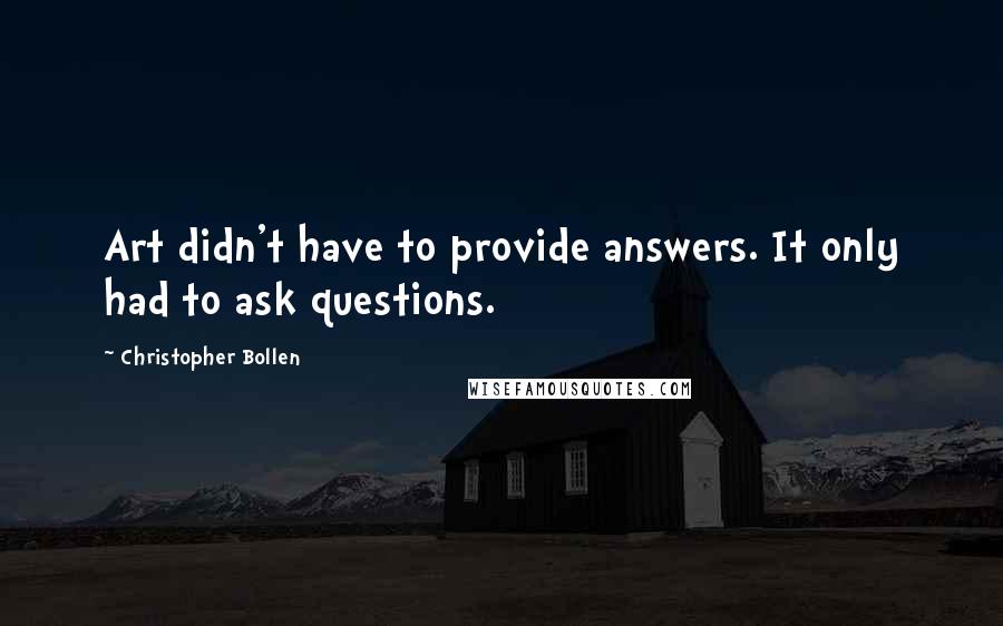 Christopher Bollen Quotes: Art didn't have to provide answers. It only had to ask questions.