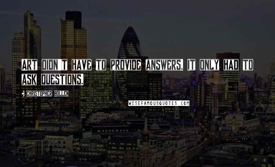 Christopher Bollen Quotes: Art didn't have to provide answers. It only had to ask questions.