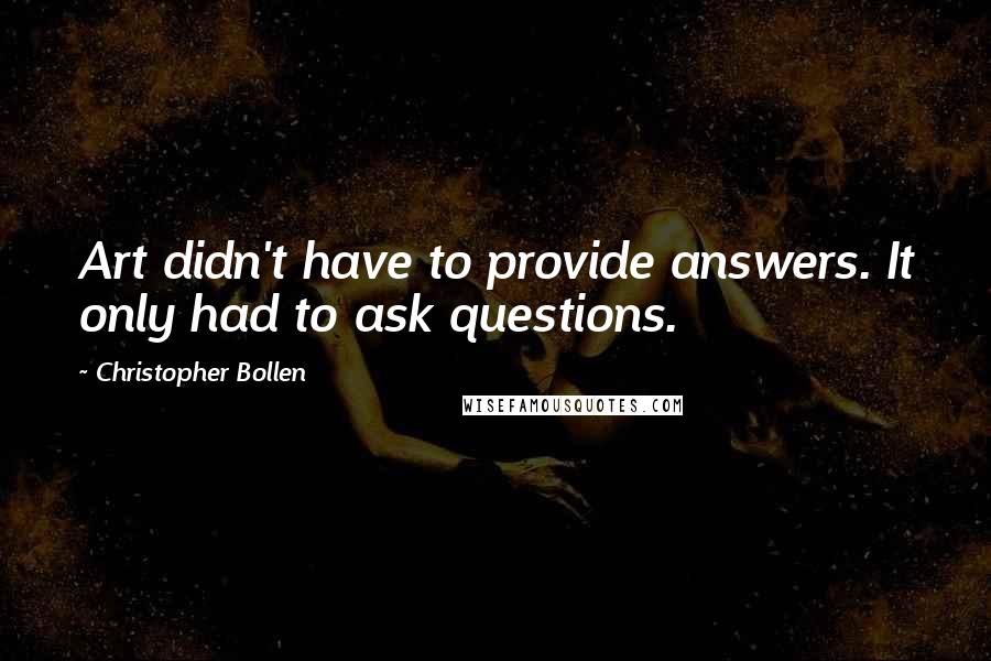 Christopher Bollen Quotes: Art didn't have to provide answers. It only had to ask questions.