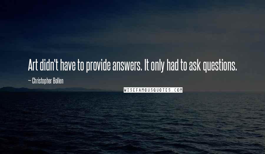 Christopher Bollen Quotes: Art didn't have to provide answers. It only had to ask questions.