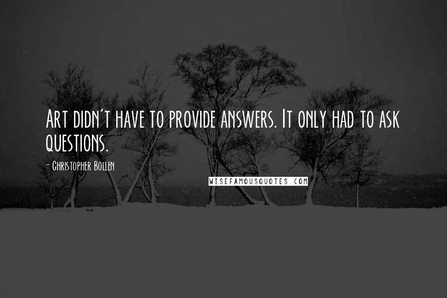 Christopher Bollen Quotes: Art didn't have to provide answers. It only had to ask questions.