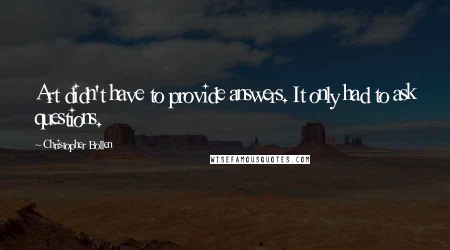 Christopher Bollen Quotes: Art didn't have to provide answers. It only had to ask questions.