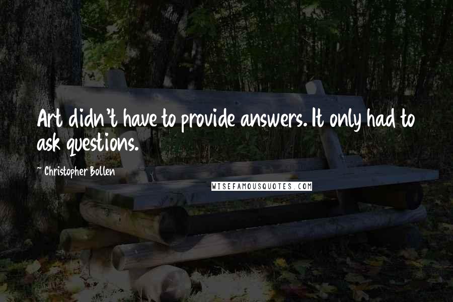 Christopher Bollen Quotes: Art didn't have to provide answers. It only had to ask questions.