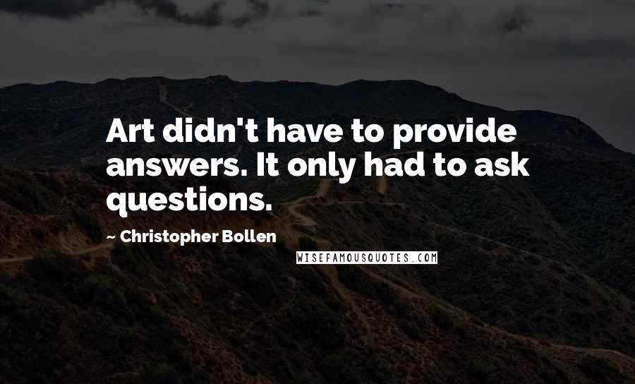 Christopher Bollen Quotes: Art didn't have to provide answers. It only had to ask questions.