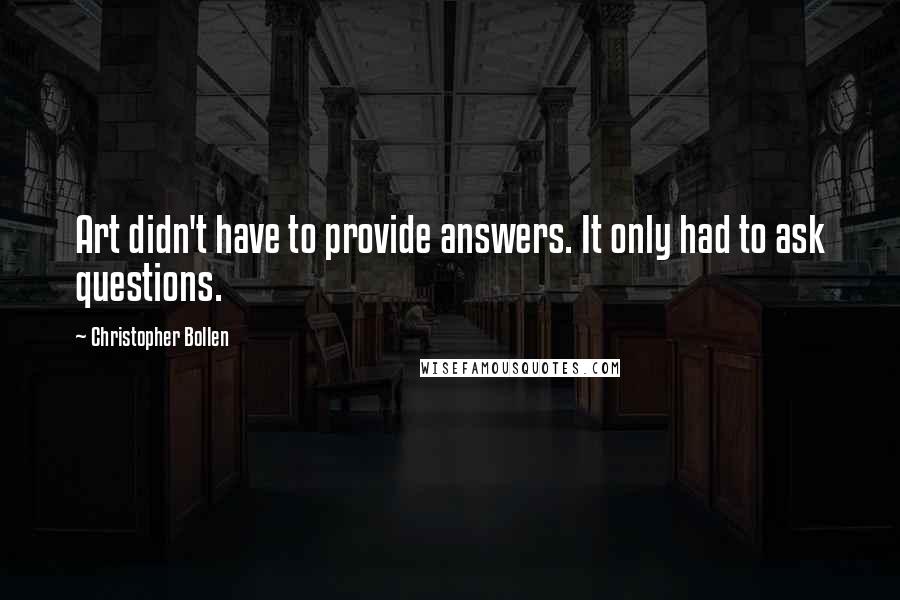 Christopher Bollen Quotes: Art didn't have to provide answers. It only had to ask questions.