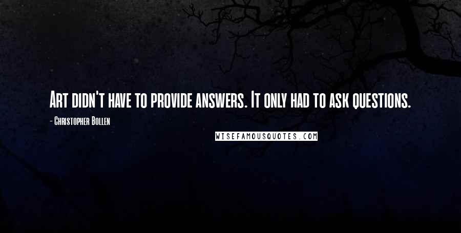 Christopher Bollen Quotes: Art didn't have to provide answers. It only had to ask questions.