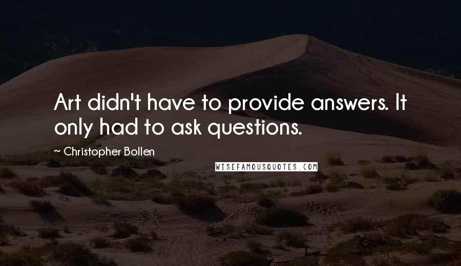 Christopher Bollen Quotes: Art didn't have to provide answers. It only had to ask questions.