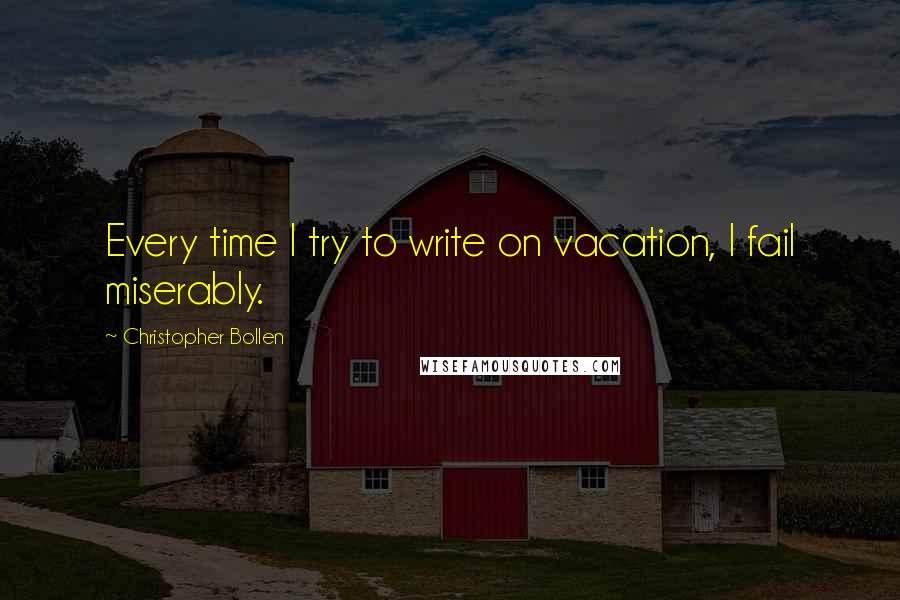 Christopher Bollen Quotes: Every time I try to write on vacation, I fail miserably.