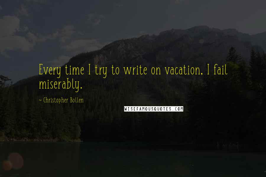 Christopher Bollen Quotes: Every time I try to write on vacation, I fail miserably.