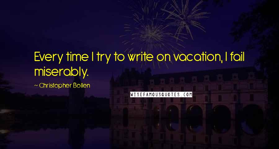 Christopher Bollen Quotes: Every time I try to write on vacation, I fail miserably.