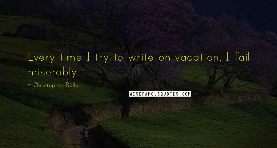 Christopher Bollen Quotes: Every time I try to write on vacation, I fail miserably.