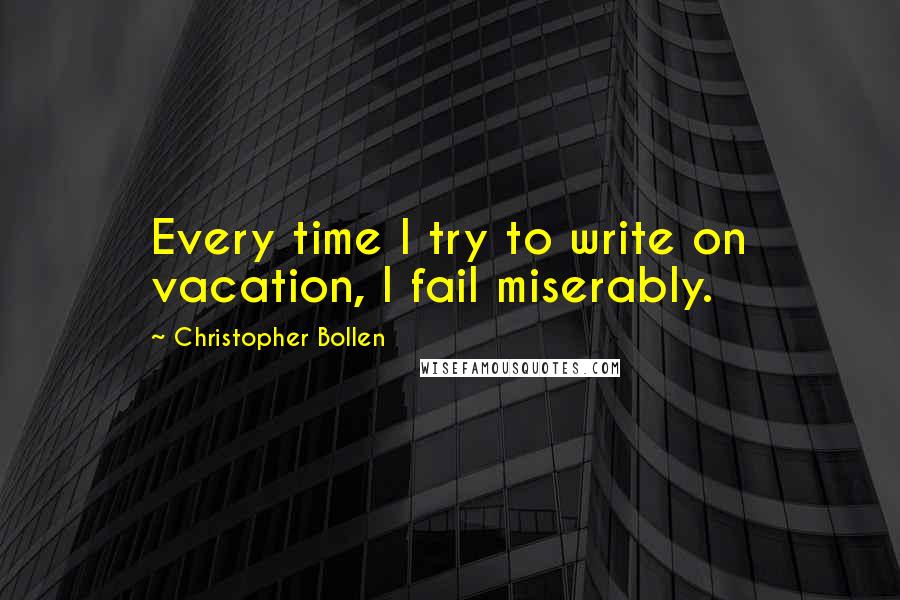 Christopher Bollen Quotes: Every time I try to write on vacation, I fail miserably.