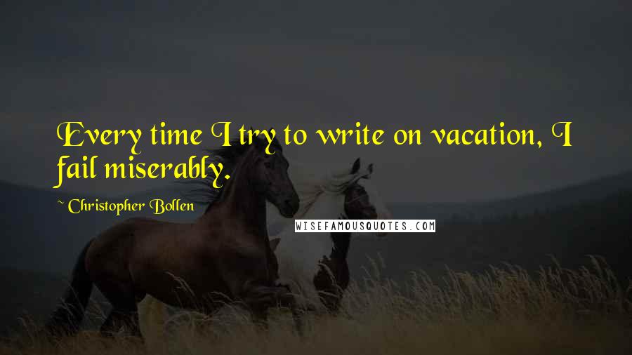 Christopher Bollen Quotes: Every time I try to write on vacation, I fail miserably.