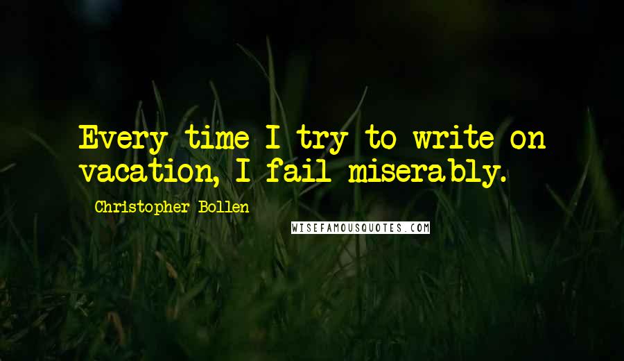 Christopher Bollen Quotes: Every time I try to write on vacation, I fail miserably.