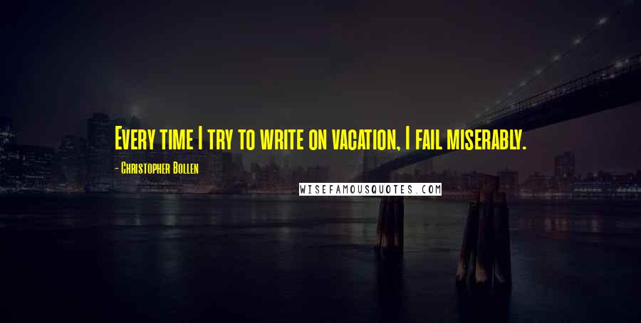Christopher Bollen Quotes: Every time I try to write on vacation, I fail miserably.