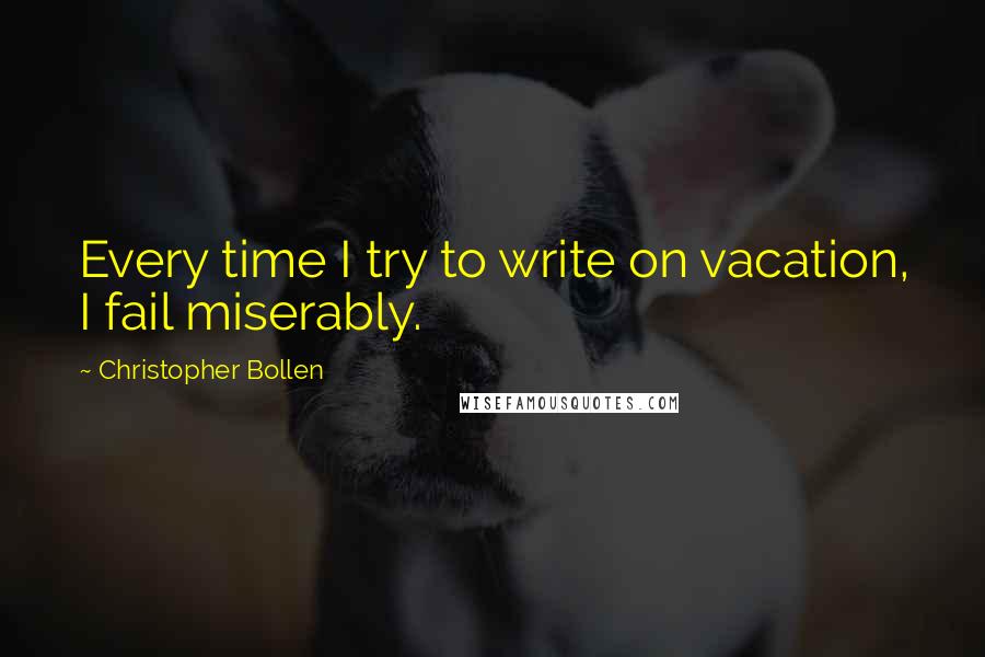 Christopher Bollen Quotes: Every time I try to write on vacation, I fail miserably.