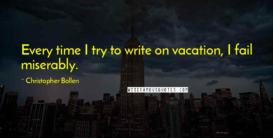 Christopher Bollen Quotes: Every time I try to write on vacation, I fail miserably.