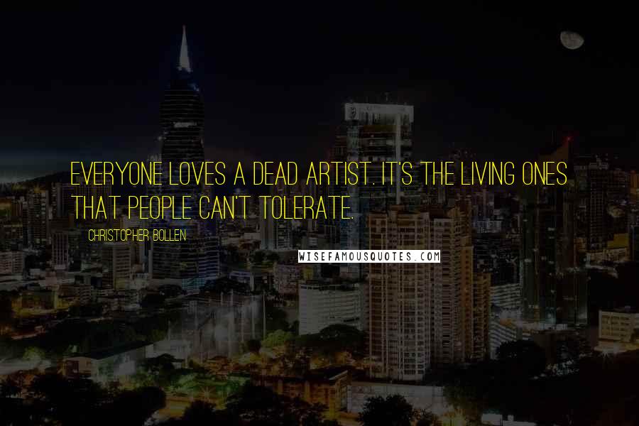 Christopher Bollen Quotes: Everyone loves a dead artist. It's the living ones that people can't tolerate.