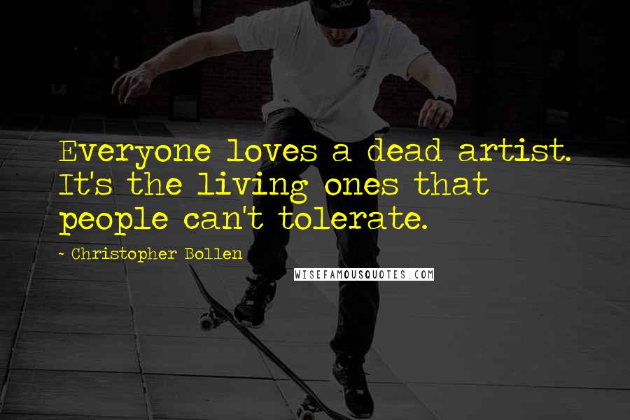 Christopher Bollen Quotes: Everyone loves a dead artist. It's the living ones that people can't tolerate.