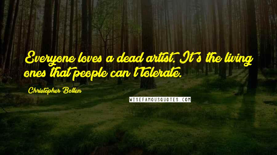 Christopher Bollen Quotes: Everyone loves a dead artist. It's the living ones that people can't tolerate.