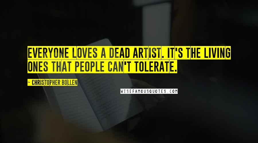 Christopher Bollen Quotes: Everyone loves a dead artist. It's the living ones that people can't tolerate.