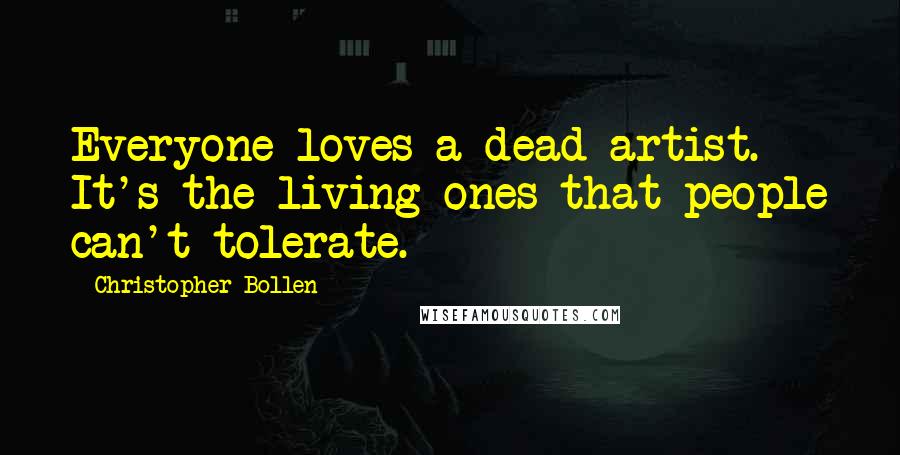 Christopher Bollen Quotes: Everyone loves a dead artist. It's the living ones that people can't tolerate.