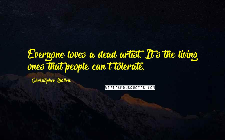 Christopher Bollen Quotes: Everyone loves a dead artist. It's the living ones that people can't tolerate.