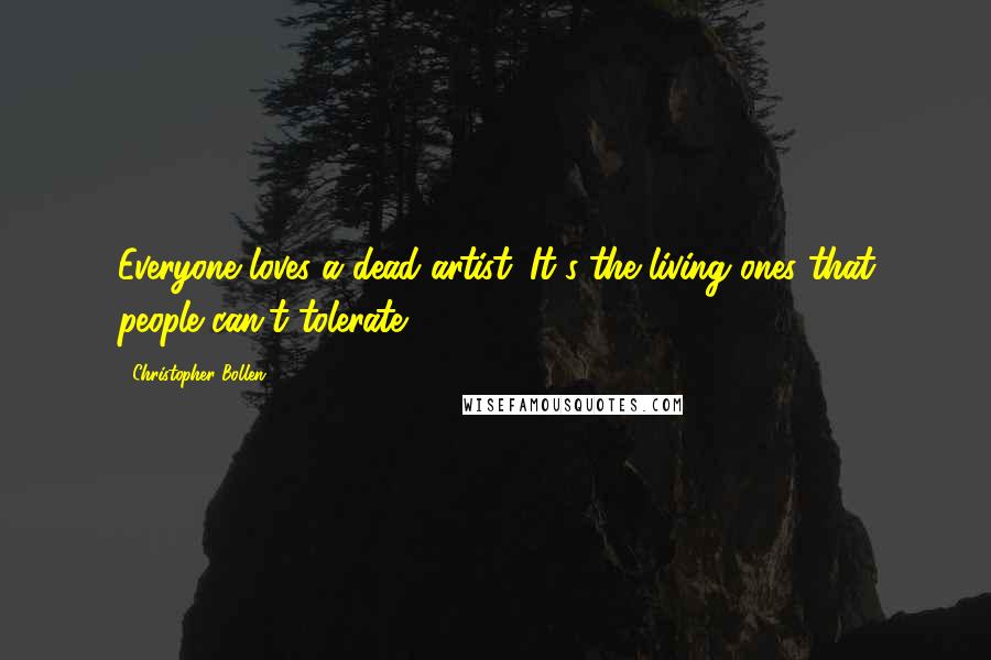 Christopher Bollen Quotes: Everyone loves a dead artist. It's the living ones that people can't tolerate.