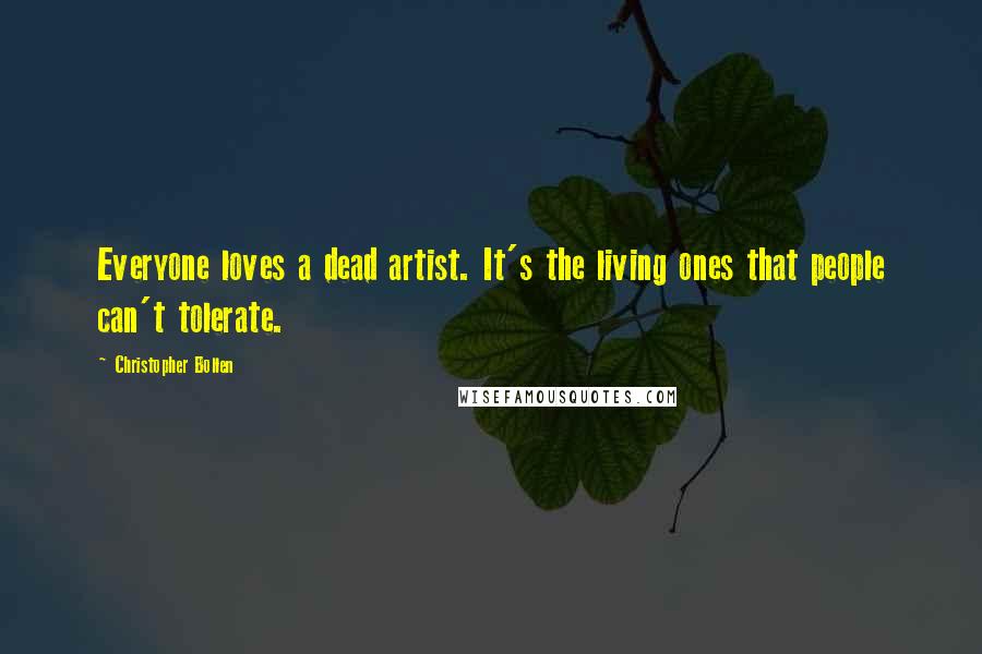 Christopher Bollen Quotes: Everyone loves a dead artist. It's the living ones that people can't tolerate.