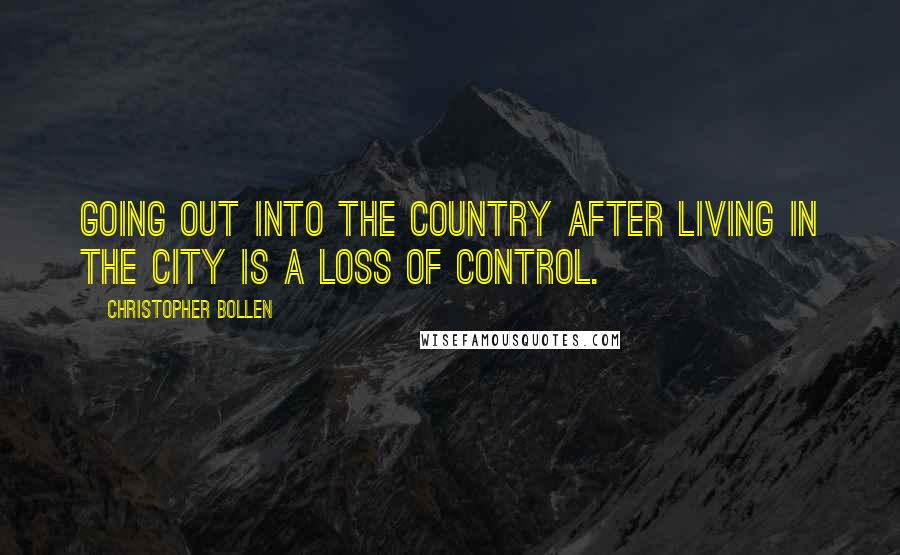 Christopher Bollen Quotes: Going out into the country after living in the city is a loss of control.