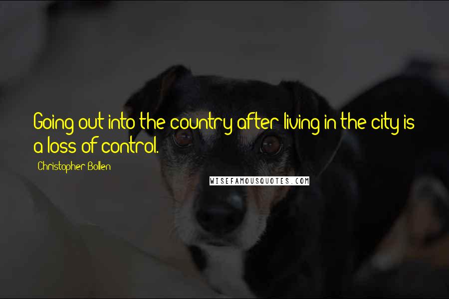 Christopher Bollen Quotes: Going out into the country after living in the city is a loss of control.