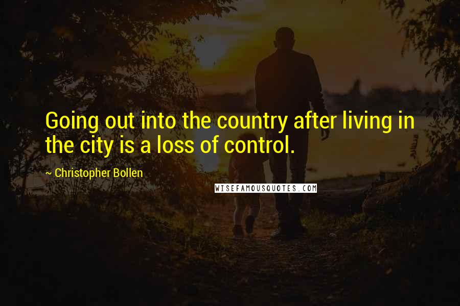 Christopher Bollen Quotes: Going out into the country after living in the city is a loss of control.