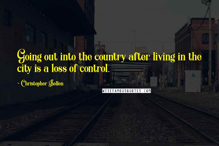 Christopher Bollen Quotes: Going out into the country after living in the city is a loss of control.