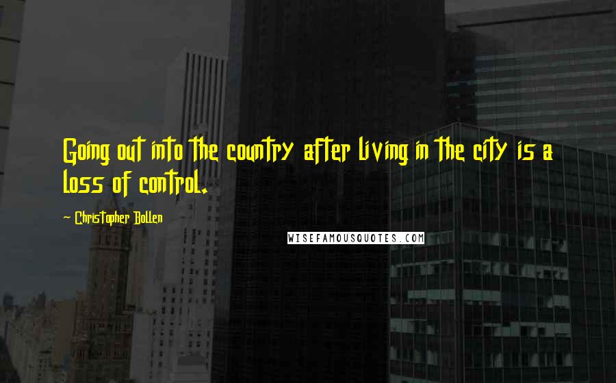 Christopher Bollen Quotes: Going out into the country after living in the city is a loss of control.